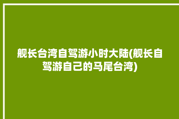 舰长台湾自驾游小时大陆(舰长自驾游自己的马尾台湾)