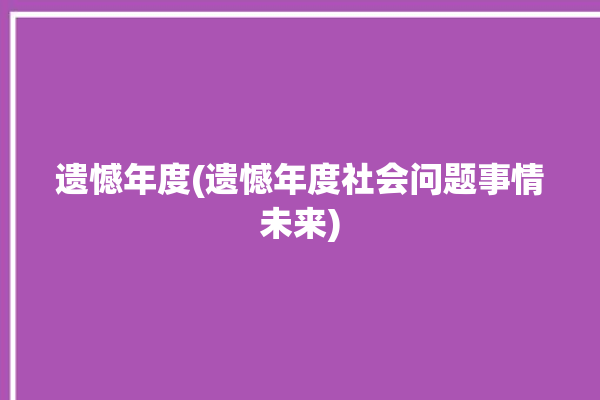 遗憾年度(遗憾年度社会问题事情未来)