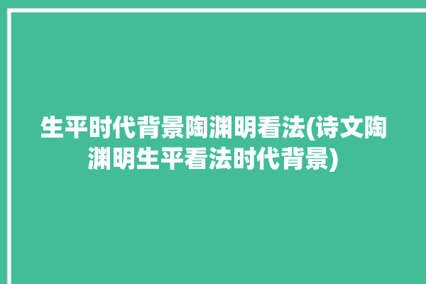 生平时代背景陶渊明看法(诗文陶渊明生平看法时代背景)