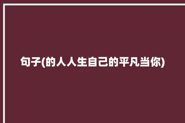 句子(的人人生自己的平凡当你)