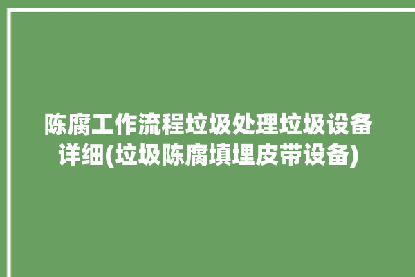 陈腐工作流程垃圾处理垃圾设备详细(垃圾陈腐填埋皮带设备)