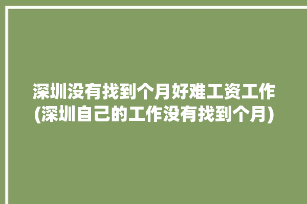 深圳没有找到个月好难工资工作(深圳自己的工作没有找到个月)