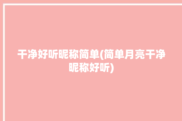 干净好听昵称简单(简单月亮干净昵称好听)