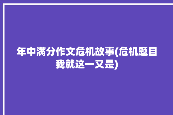 年中满分作文危机故事(危机题目我就这一又是)