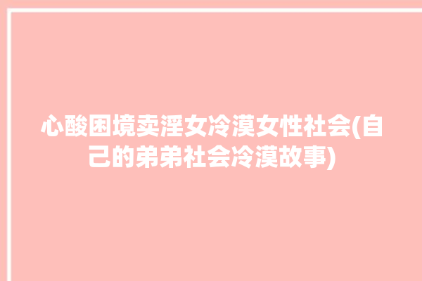 心酸困境卖淫女冷漠女性社会(自己的弟弟社会冷漠故事)