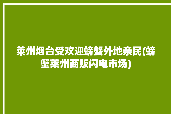 莱州烟台受欢迎螃蟹外地亲民(螃蟹莱州商贩闪电市场)