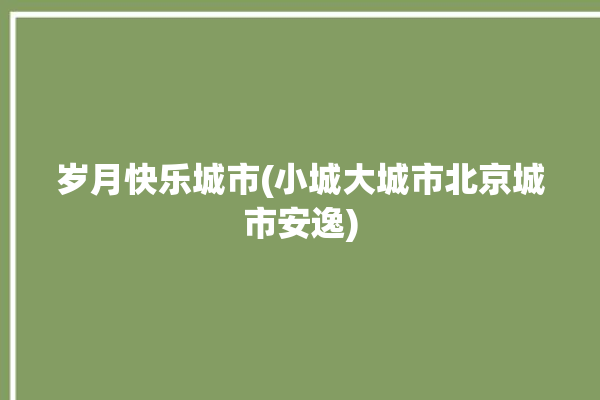 岁月快乐城市(小城大城市北京城市安逸)