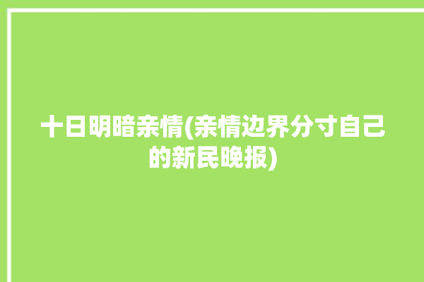 十日明暗亲情(亲情边界分寸自己的新民晚报)