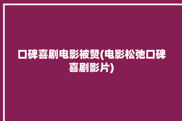 口碑喜剧电影被赞(电影松弛口碑喜剧影片)