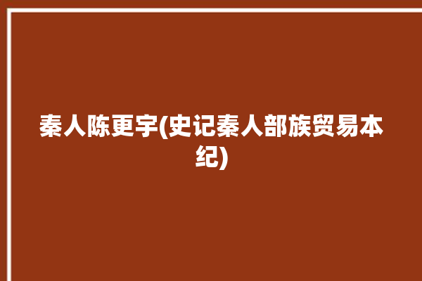 秦人陈更宇(史记秦人部族贸易本纪)