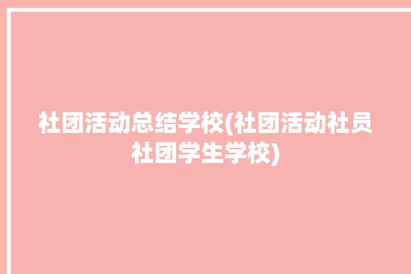 社团活动总结学校(社团活动社员社团学生学校)