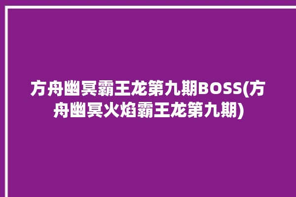 方舟幽冥霸王龙第九期BOSS(方舟幽冥火焰霸王龙第九期)