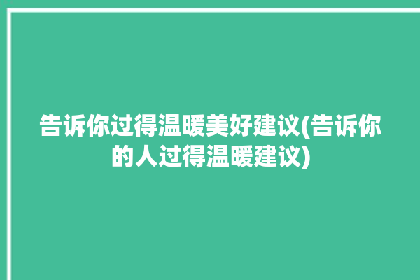 告诉你过得温暖美好建议(告诉你的人过得温暖建议)