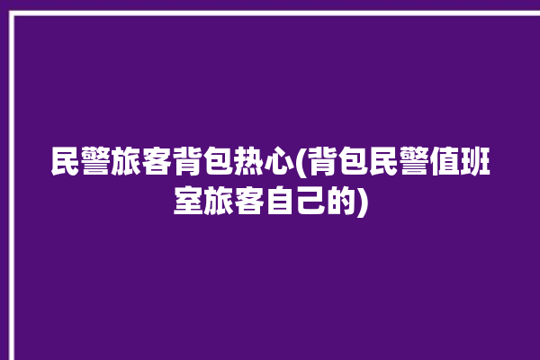 民警旅客背包热心(背包民警值班室旅客自己的)