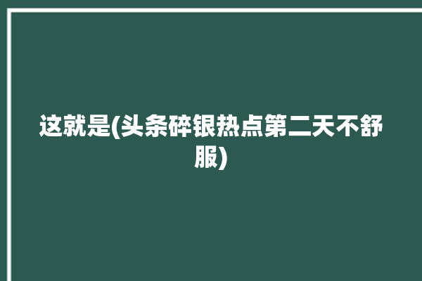 这就是(头条碎银热点第二天不舒服)