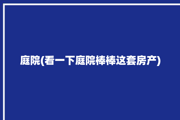 庭院(看一下庭院棒棒这套房产)