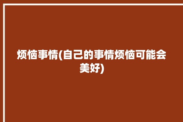 烦恼事情(自己的事情烦恼可能会美好)