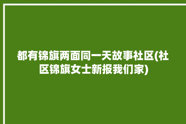 都有锦旗两面同一天故事社区(社区锦旗女士新报我们家)