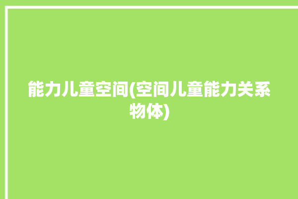 能力儿童空间(空间儿童能力关系物体)