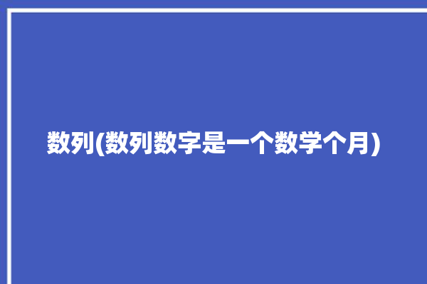 数列(数列数字是一个数学个月)