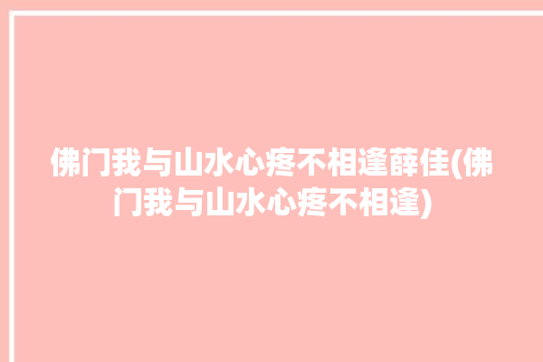 佛门我与山水心疼不相逢薛佳(佛门我与山水心疼不相逢)