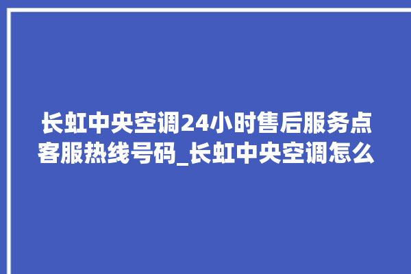 长虹中央空调24小时售后服务点客服热线号码_长虹中央空调怎么样好不好 。长虹