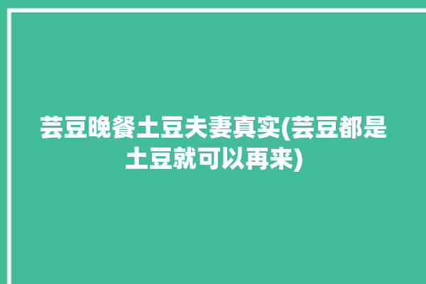 芸豆晚餐土豆夫妻真实(芸豆都是土豆就可以再来)