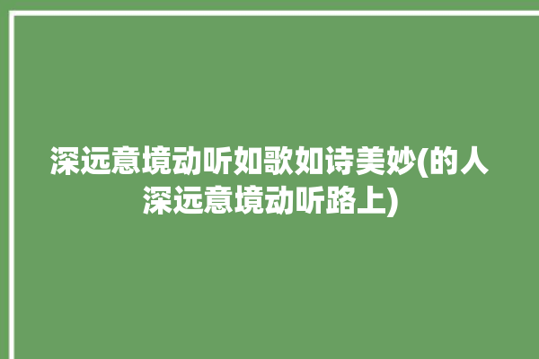 深远意境动听如歌如诗美妙(的人深远意境动听路上)