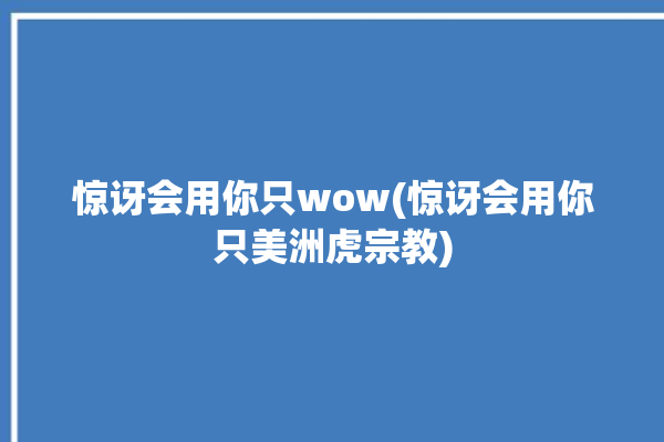 惊讶会用你只wow(惊讶会用你只美洲虎宗教)