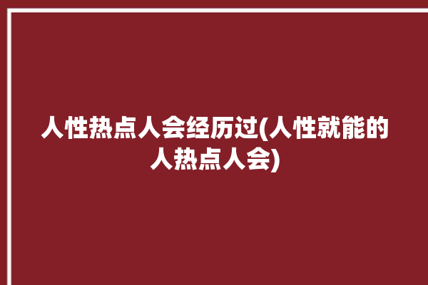 人性热点人会经历过(人性就能的人热点人会)