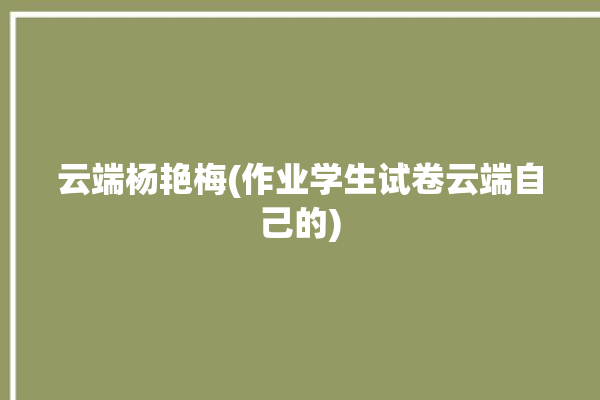 云端杨艳梅(作业学生试卷云端自己的)