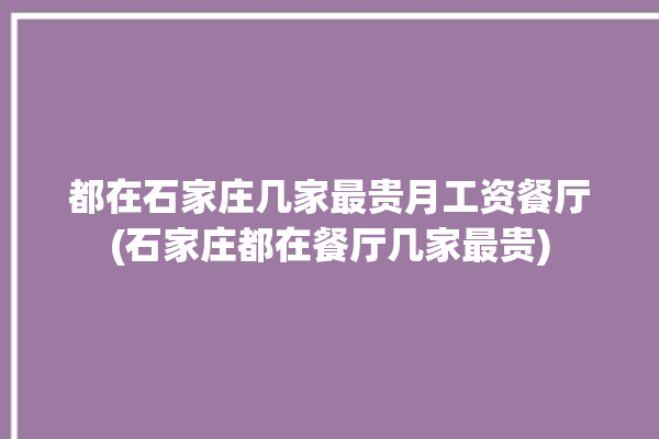 都在石家庄几家最贵月工资餐厅(石家庄都在餐厅几家最贵)