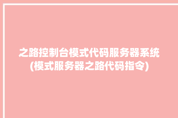 之路控制台模式代码服务器系统(模式服务器之路代码指令)