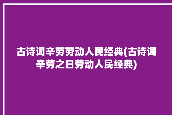 古诗词辛劳劳动人民经典(古诗词辛劳之日劳动人民经典)