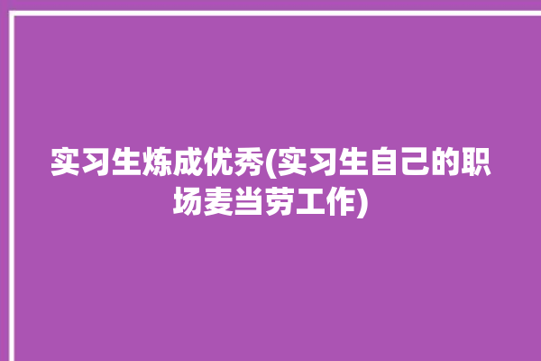 实习生炼成优秀(实习生自己的职场麦当劳工作)