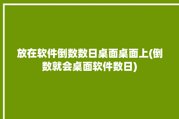 放在软件倒数数日桌面桌面上(倒数就会桌面软件数日)