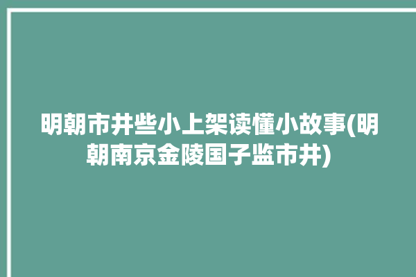 明朝市井些小上架读懂小故事(明朝南京金陵国子监市井)