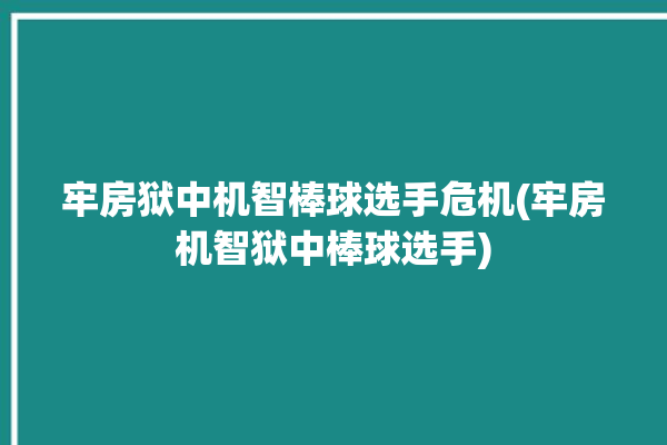 牢房狱中机智棒球选手危机(牢房机智狱中棒球选手)