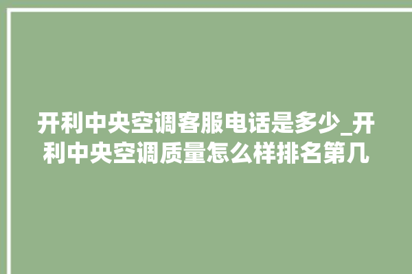 开利中央空调客服电话是多少_开利中央空调质量怎么样排名第几 。中央空调