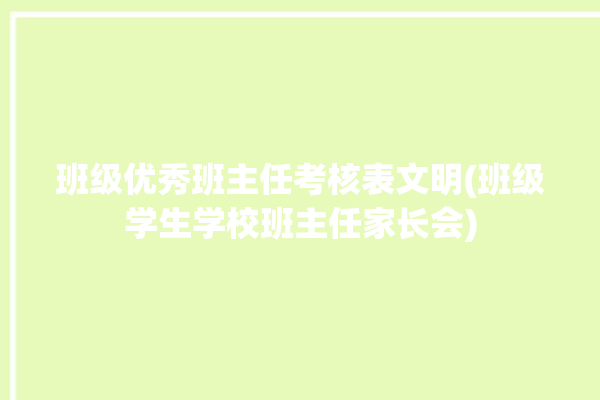 班级优秀班主任考核表文明(班级学生学校班主任家长会)