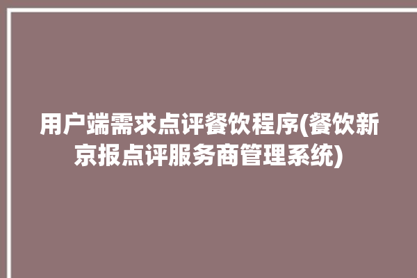 用户端需求点评餐饮程序(餐饮新京报点评服务商管理系统)