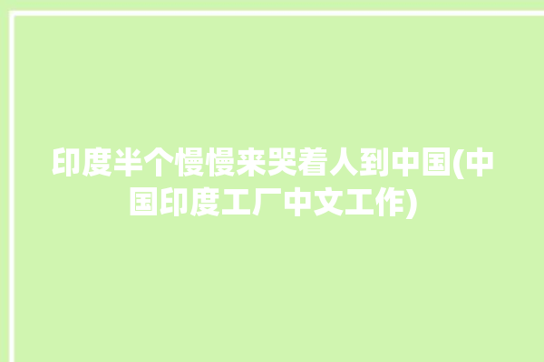 印度半个慢慢来哭着人到中国(中国印度工厂中文工作)