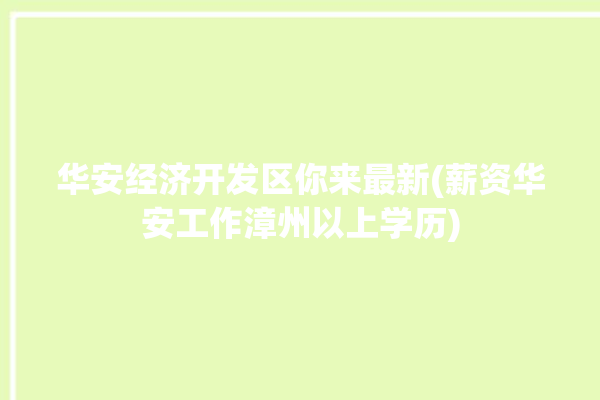 华安经济开发区你来最新(薪资华安工作漳州以上学历)