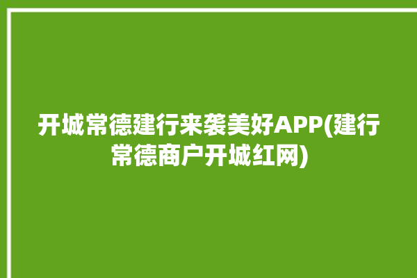 开城常德建行来袭美好APP(建行常德商户开城红网)