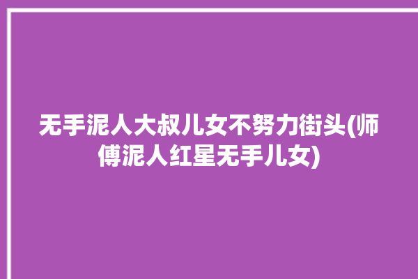 无手泥人大叔儿女不努力街头(师傅泥人红星无手儿女)