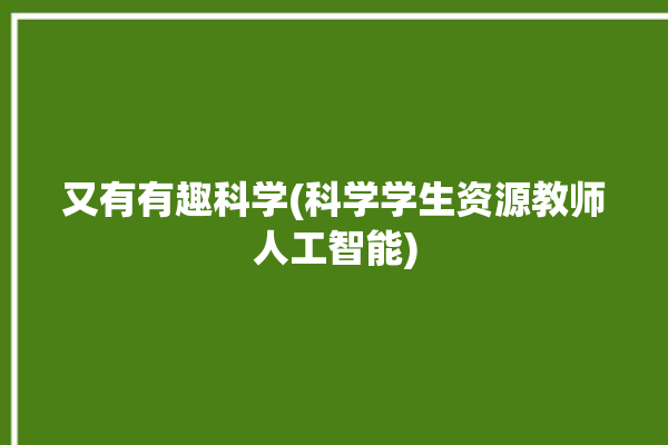 又有有趣科学(科学学生资源教师人工智能)