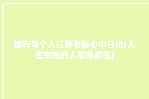 都有每个人江苏老板心中日记(人生幸福的人形象都在)