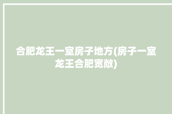 合肥龙王一室房子地方(房子一室龙王合肥宽敞)