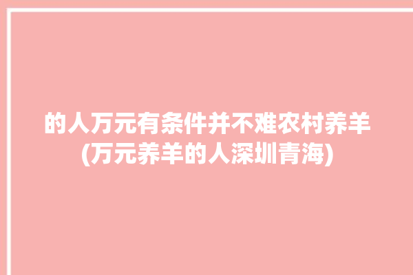 的人万元有条件并不难农村养羊(万元养羊的人深圳青海)