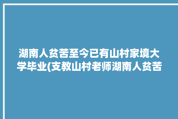 湖南人贫苦至今已有山村家境大学毕业(支教山村老师湖南人贫苦)